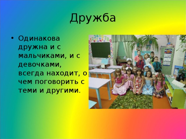 Дружба Одинакова дружна и с мальчиками, и с девочками, всегда находит, о чем поговорить с теми и другими. 