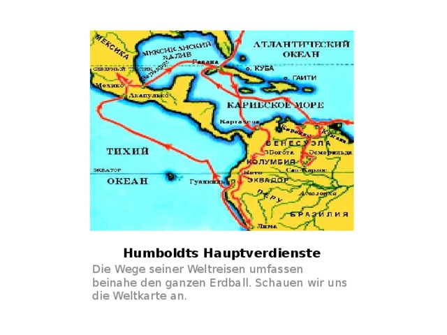 Humboldts Hauptverdienste Die Wege seiner Weltreisen umfassen beinahe den ganzen Erdball. Schauen wir uns die Weltkarte an. 