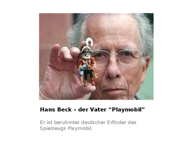 Hans Beck – der Vater “Playmobil” Er ist beruhmter deutscher Erfinder des Spielzeugs Playmobil. 