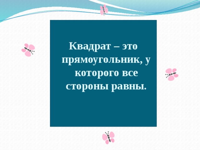  Квадрат – это прямоугольник, у которого все стороны равны. 