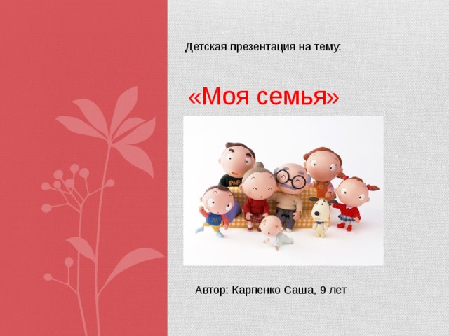Детская презентация на тему: «Моя семья» Автор: Карпенко Саша, 9 лет 
