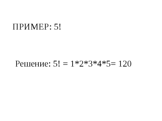 Пример: 5! Решение: 5! = 1*2*3*4*5= 120