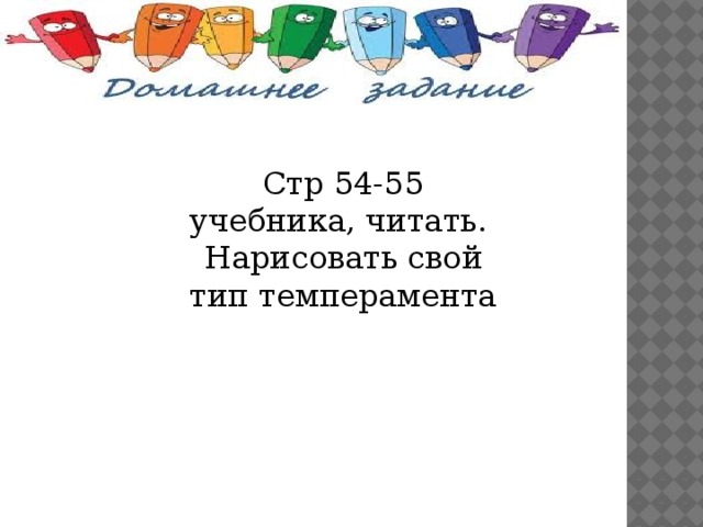 Стр 54-55 учебника, читать. Нарисовать свой тип темперамента 