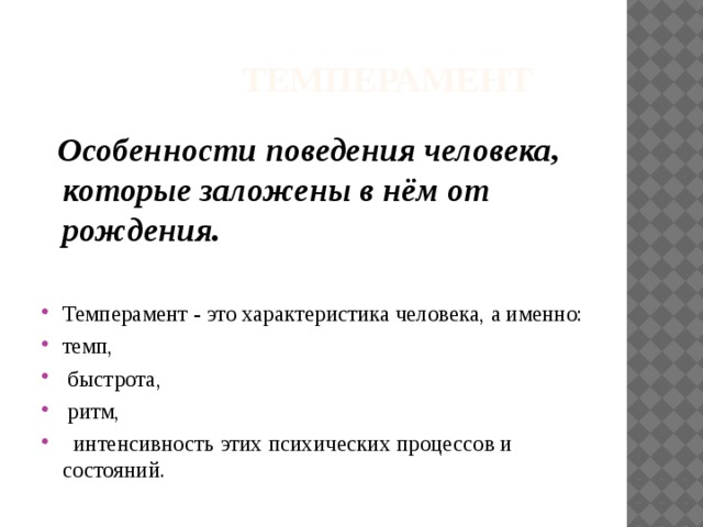 Темперамент    Особенности поведения человека, которые заложены в нём от рождения.  Темперамент - это характеристика человека, а именно: темп,  быстрота,  ритм,  интенсивность этих психических процессов и состояний. 