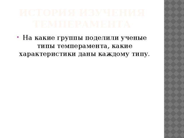 История изучения темперамента На какие группы поделили ученые типы темперамента, какие характеристики даны каждому типу. 