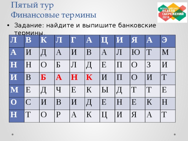 Пятый тур  Финансовые термины Задание: найдите и выпишите банковские термины . Л В А К Н И Л Н Д И М О А В Г А Е Б Б И О Л В Ц Н А С Д И Д Ч Т И Н А Е О Я В Л Е К П А Р К Ю И И О Э П Д А Ы Т З Д К О Е М Ц И Н И Т Т И Е Т К Е Я А Н Т