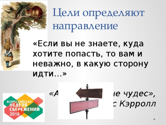 Цели определяют направление «Если вы не знаете, куда хотите попасть, то вам и неважно, в какую сторону идти…» «Алиса в стране чудес», Льюис Кэрролл