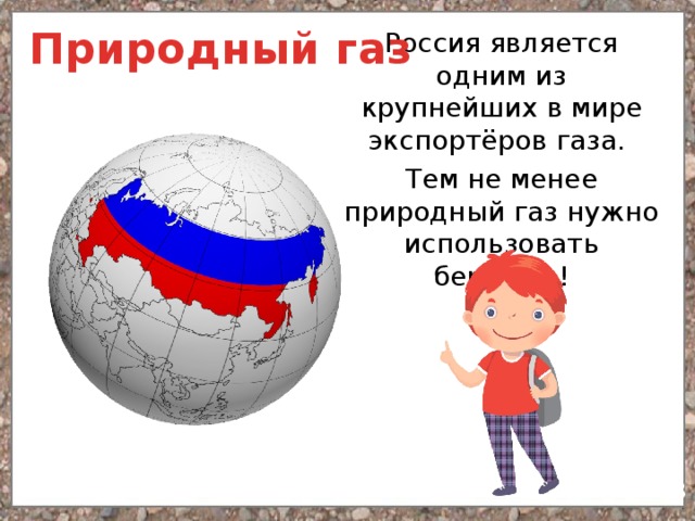 Природный газ Россия является одним из крупнейших в мире экспортёров газа. Тем не менее природный газ нужно использовать бережно! 3 