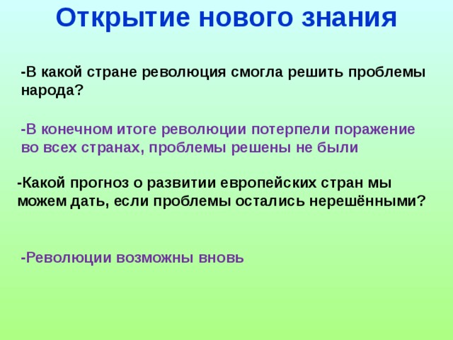 Открытие нового знания -В какой стране революция смогла решить проблемы народа? -В конечном итоге революции потерпели поражение во всех странах, проблемы решены не были -Какой прогноз о развитии европейских стран мы можем дать, если проблемы остались нерешёнными? -Революции возможны вновь  