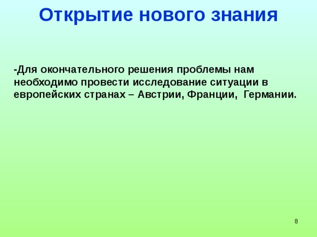 Открытие нового знания -Для окончательного решения проблемы нам необходимо провести исследование ситуации в европейских странах – Австрии, Франции, Германии.   