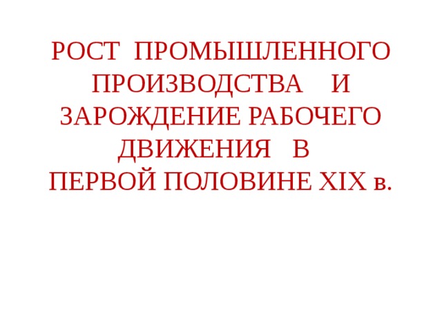 Рост промышленного производства и зарождение рабочего движения в первой половине xix в презентация