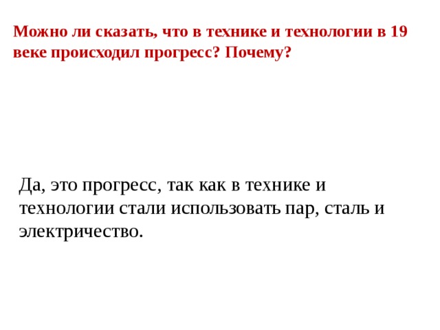 Можно ли сказать, что в технике и технологии в 19 веке происходил прогресс? Почему? Да, это прогресс, так как в технике и технологии стали использовать пар, сталь и электричество.   