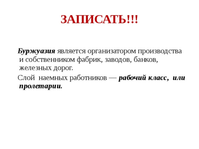 ЗАПИСАТЬ!!!  Буржуазия является организатором производства и собственником фабрик, заводов, банков, железных дорог.  Слой наемных работников — рабочий класс, или пролетарии. 