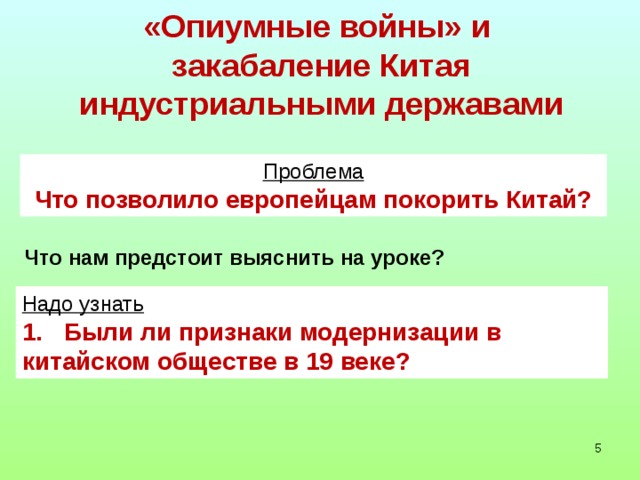 «Опиумные войны» и  закабаление Китая  индустриальными державами Проблема Что позволило европейцам покорить Китай? Что нам предстоит выяснить на уроке? Надо узнать 1. Были ли признаки модернизации в китайском обществе в 19 веке?   