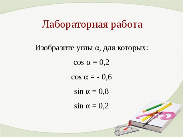 Лабораторная работа Изобразите углы α, для которых: cos α = 0,2 cos α = - 0,6 sin α = 0,8 sin α = 0,2 