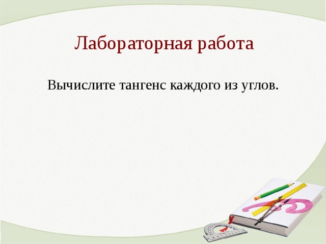 Лабораторная работа Вычислите тангенс каждого из углов. 