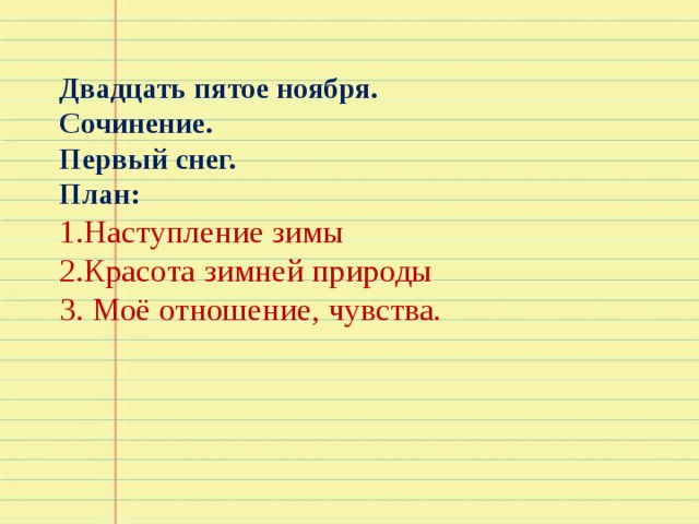 Двадцать пятое ноября.  Сочинение.  Первый снег.  План:  1.Наступление зимы  2.Красота зимней природы  3. Моё отношение, чувства.      