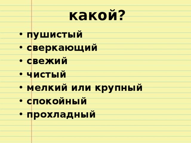 какой? пушистый сверкающий свежий чистый мелкий или крупный спокойный прохладный     