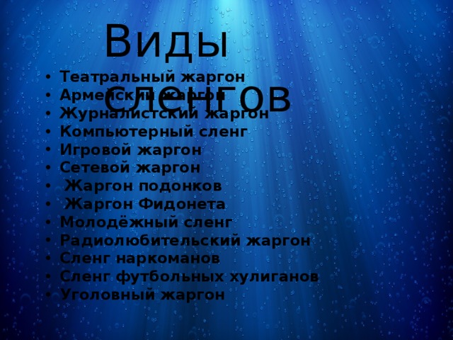 Виды сленгов Театральный жаргон Армейский жаргон Журналистский жаргон Компьютерный сленг Игровой жаргон Сетевой жаргон  Жаргон подонков  Жаргон Фидонета Молодёжный сленг Радиолюбительский жаргон Сленг наркоманов Сленг футбольных хулиганов Уголовный жаргон 