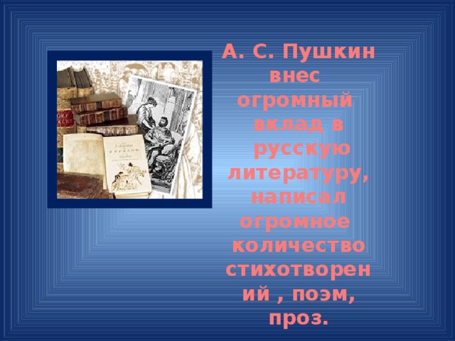 А. С. Пушкин внес огромный вклад в  русскую литературу, написал огромное количество стихотворений , поэм, проз. 