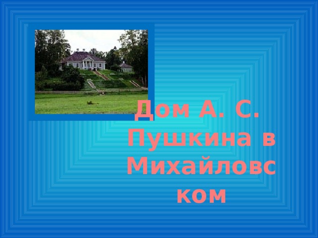 Дом А. С. Пушкина в Михайловском 