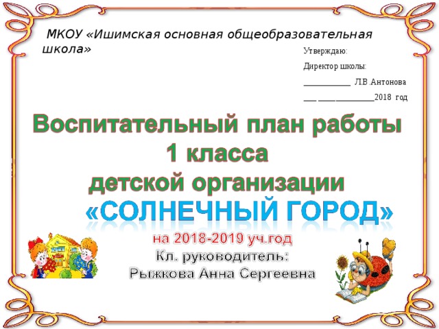   МКОУ «Ишимская основная общеобразовательная школа» Утверждаю: Директор школы: ___________ Л.В.Антонова ___ _____________2018 год 