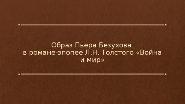 Образ Пьера Безухова  в романе-эпопее Л.Н. Толстого «Война и мир» 