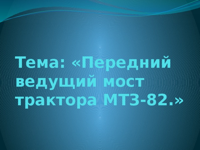 Тема: «Передний ведущий мост трактора МТЗ-82.» 
