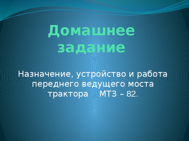 Домашнее задание Назначение, устройство и работа переднего ведущего моста трактора МТЗ – 82. 