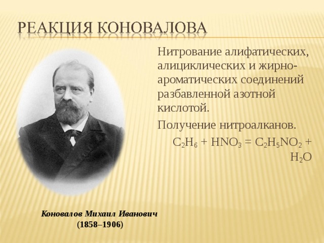 Нитрование алифатических, алициклических и жирно-ароматических соединений разбавленной азотной кислотой. Получение нитроалканов. C 2 H 6  + HNO 3  = C 2 H 5 NO 2  + Н 2 O   Коновалов Михаил Иванович   (1858–1906) 