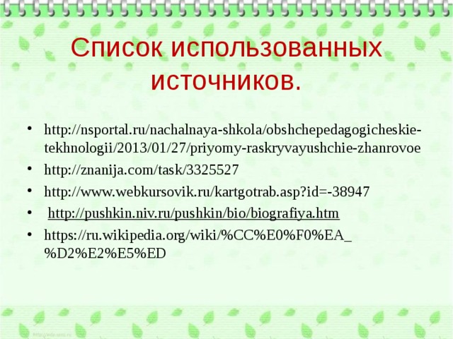 Список использованных источников. http://nsportal.ru/nachalnaya-shkola/obshchepedagogicheskie-tekhnologii/2013/01/27/priyomy-raskryvayushchie-zhanrovoe http://znanija.com/task/3325527 http://www.webkursovik.ru/kartgotrab.asp?id=-38947  http://pushkin.niv.ru/pushkin/bio/biografiya.htm https://ru.wikipedia.org/wiki/%CC%E0%F0%EA_%D2%E2%E5%ED  