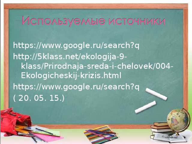 https://www.google.ru/search?q http://5klass.net/ekologija-9-klass/Prirodnaja-sreda-i-chelovek/004-Ekologicheskij-krizis.html https://www.google.ru/search?q ( 20. 05. 15.) 