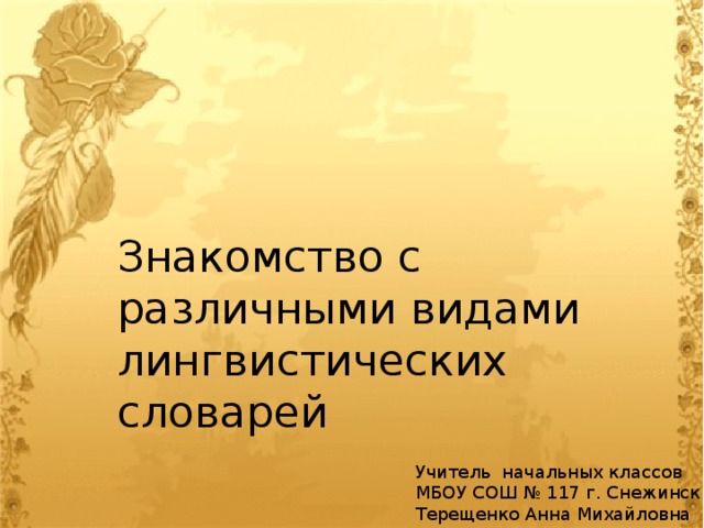 Знакомство с различными видами лингвистических словарей Учитель начальных классов МБОУ СОШ № 117 г. Снежинск Терещенко Анна Михайловна 