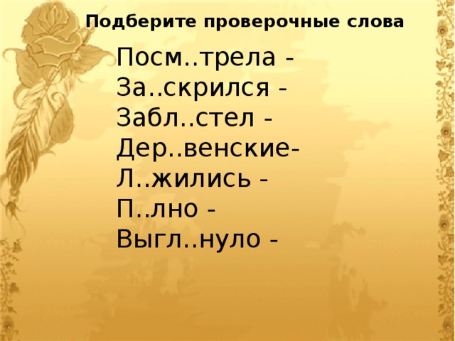 Подберите проверочные слова Посм..трела - За..скрился - Забл..стел - Дер..венские- Л..жились - П..лно - Выгл..нуло - 