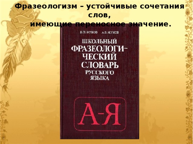 Фразеологизм – устойчивые сочетания слов,  имеющие переносное значение. 