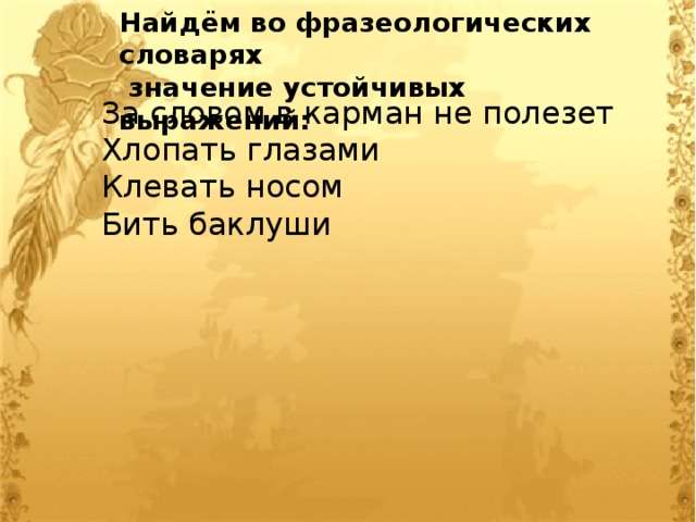 Найдём во фразеологических словарях  значение устойчивых выражений: За словом в карман не полезет Хлопать глазами Клевать носом Бить баклуши 