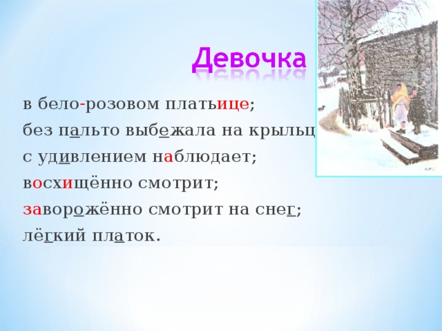   в бело - розовом плать ице ;  без п а льто выб е жала на крыльцо;  с уд и влением н а блюдает;  в о сх и щённо смотрит;  за вор о жённо смотрит на сне г ;  лё г кий пл а ток. 