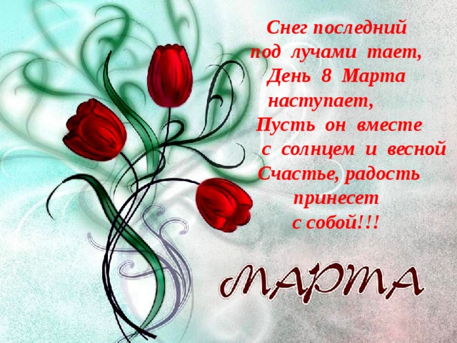 Снег последний под лучами тает, День 8 Марта наступает, Пусть он вместе  с солнцем и весной  Счастье, радость принесет с собой!!! 