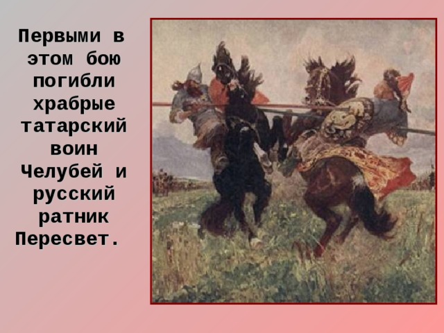  Первыми в этом бою погибли храбрые татарский воин Челубей и русский ратник Пересвет. 