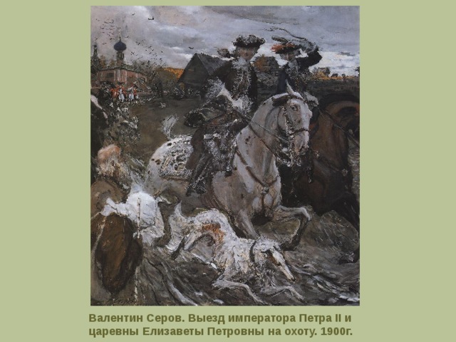 Валентин Серов. Выезд императора Петра II и царевны Елизаветы Петровны на охоту. 1900г.  