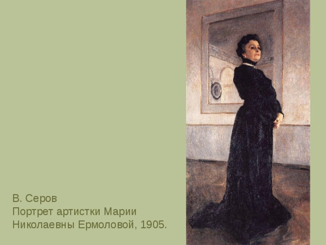 В. Серов Портрет артистки Марии Николаевны Ермоловой, 1905. 