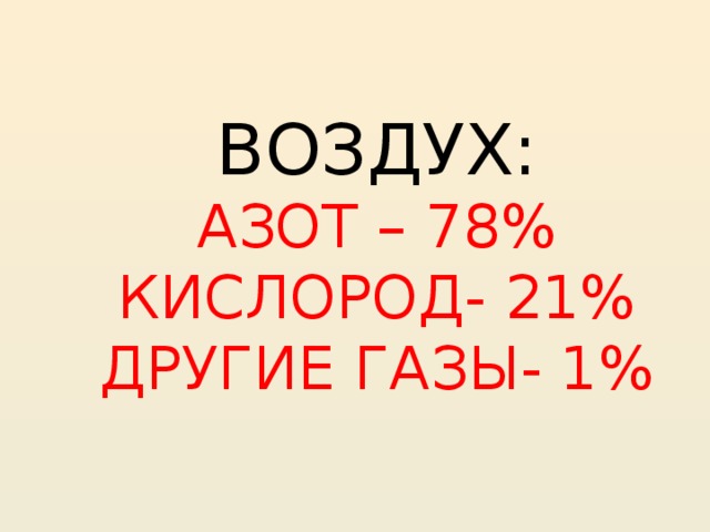 ВОЗДУХ:  АЗОТ – 78%  КИСЛОРОД- 21%  ДРУГИЕ ГАЗЫ- 1% 