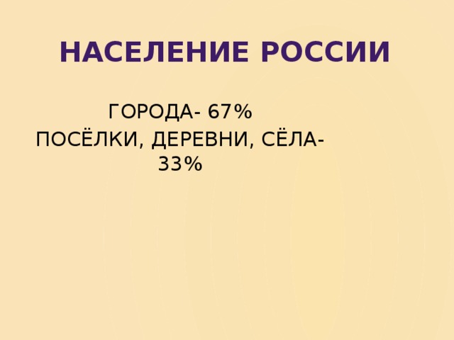 НАСЕЛЕНИЕ РОССИИ ГОРОДА- 67% ПОСЁЛКИ, ДЕРЕВНИ, СЁЛА- 33% 