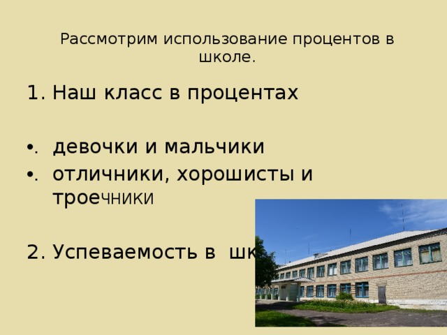 Рассмотрим использование процентов в школе.   Наш класс в процентах девочки и мальчики отличники, хорошисты и трое ЧНИКИ 2. Успеваемость в школе  