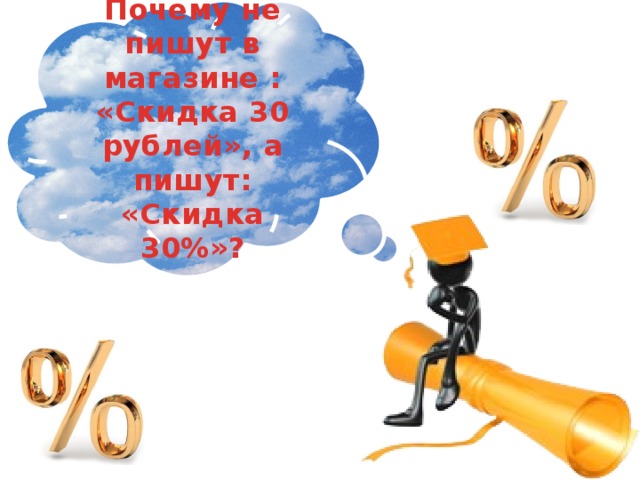 Почему не пишут в магазине : «Скидка 30 рублей», а пишут: «Скидка 30%»?  