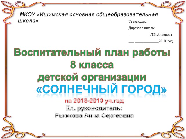   МКОУ «Ишимская основная общеобразовательная школа» Утверждаю: Директор школы: ___________ Л.В.Антонова ___ _____________2018 год 