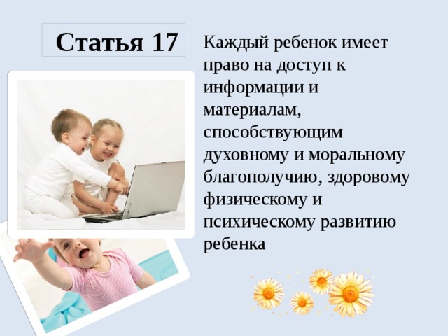 Статья 17 Каждый ребенок имеет право на доступ к информации и материалам, способствующим духовному и моральному благополучию, здоровому физическому и психическому развитию ребенка  