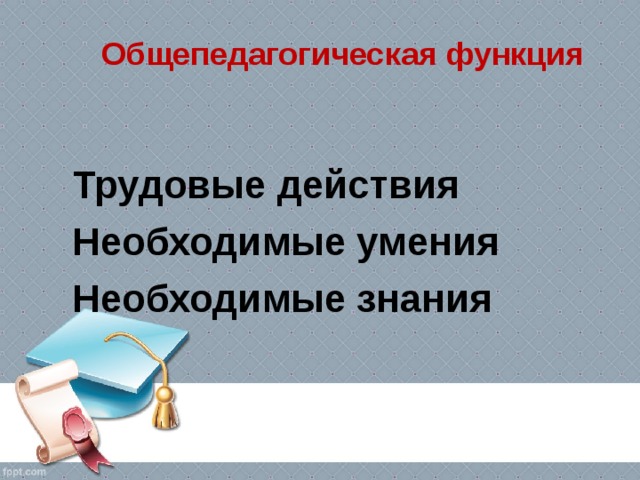 Общепедагогическая функция Трудовые действия Необходимые умения Необходимые знания 