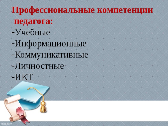 Профессиональные компетенции  педагога: Учебные Информационные Коммуникативные Личностные ИКТ 