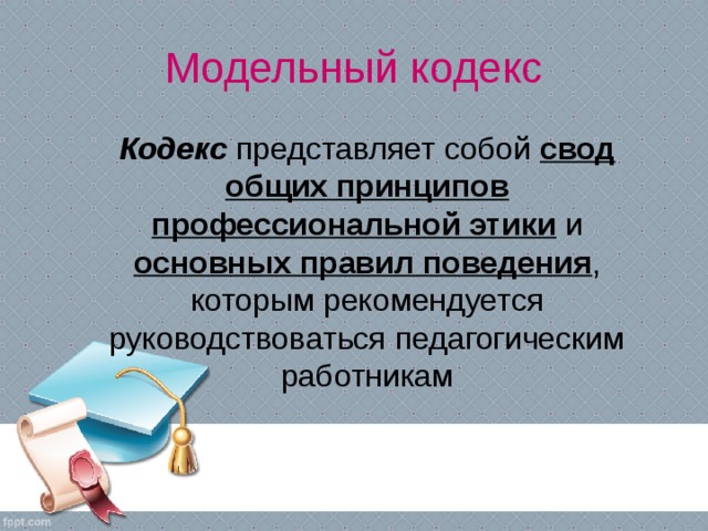 Модельный кодекс  Кодекс представляет собой свод общих принципов профессиональной этики и основных правил поведения , которым рекомендуется руководствоваться педагогическим работникам 